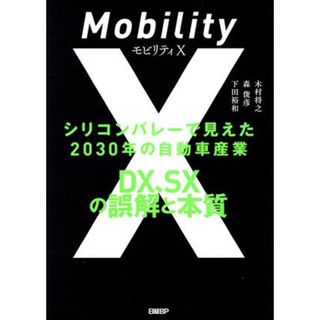 モビリティＸ　シリコンバレーで見えた２０３０年の自動車産業ＤＸ、ＳＸの誤解と本質／木村将之(著者),森俊彦(著者),下田裕和(著者)(ビジネス/経済)