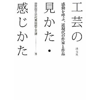 工芸の見かた・感じかた 感動を呼ぶ、近現代の作家と作品／東京国立近代美術館工芸課【編】(アート/エンタメ)