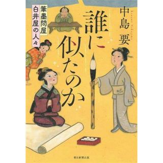 誰に似たのか 筆墨問屋白井屋の人々／中島要(著者)(文学/小説)