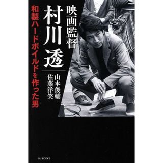 映画監督　村川透　和製ハードボイルドを作った男／山本俊輔(著者),佐藤洋笑(著者)(アート/エンタメ)