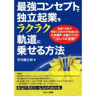 最強コンセプトで独立起業をラクラク軌道に乗せる方法 起業１年目で年収１，０００万円を超える！広告業界・企画のプロの“コトバの法則”／芳月健太郎(著者)(ビジネス/経済)