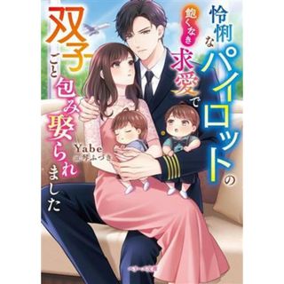 怜悧なパイロットの飽くなき求愛で双子ごと包み娶られました ベリーズ文庫／Ｙａｂｅ(著者),琴ふづき(イラスト)(文学/小説)