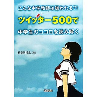 こんな中学教師は嫌われる？！ ツイッター５００で中学生のココロを読み解く／長谷川博之【編】(人文/社会)