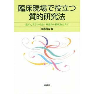 臨床現場で役立つ質的研究法 臨床心理学の卒論・修論から投稿論文まで／福島哲夫(編者)(人文/社会)