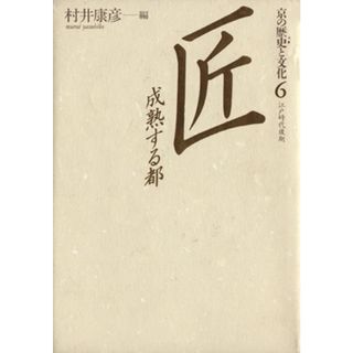 匠　成熟する都(６（江戸時代後期）) 匠 京の歴史と文化６　江戸時代後期／村井康彦(編者)(人文/社会)