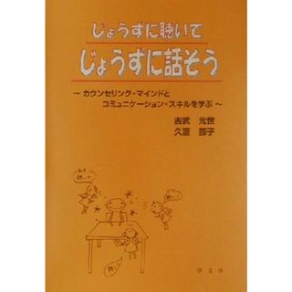 じょうずに聴いてじょうずに話そう カウンセリング・マインドとコミュニケーション・スキルを学ぶ／吉武光世(著者),久富節子(著者)(人文/社会)