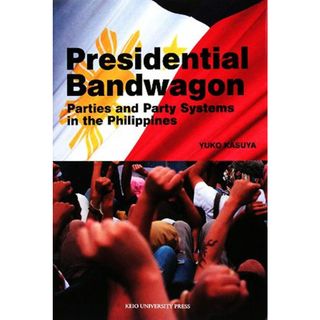 Ｐｒｅｓｉｄｅｎｔｉａｌ　Ｂａｎｄｗａｇｏｎ　Ｐａｒｔｉｅｓ　ａｎｄ　Ｐａｒｔｙ　Ｓｙｓｔｅｍｓ　ｉｎ　ｔｈｅ　Ｐｈｉｌｉｐｐｉｎｅｓ／粕谷祐子【著】(人文/社会)