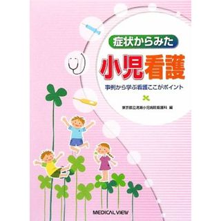 症状からみた小児看護 事例から学ぶ看護ここがポイント／東京都立清瀬小児病院看護科【編】(健康/医学)