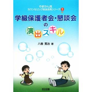 学級保護者会・懇談会の演出スキル やまかん流カウンセリング技法活用シリーズ１／八巻寛治【著】(人文/社会)