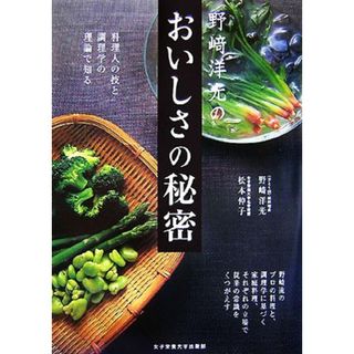 野崎洋光のおいしさの秘密 料理人の技と調理学の理論で知る／野崎洋光，松本仲子【共著】(料理/グルメ)