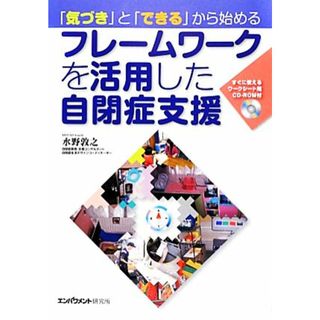 「気づき」と「できる」から始めるフレームワークを活用した自閉症支援 すぐに使えるワークシート用ＣＤ‐ＲＯＭ付／水野敦之【著】(人文/社会)