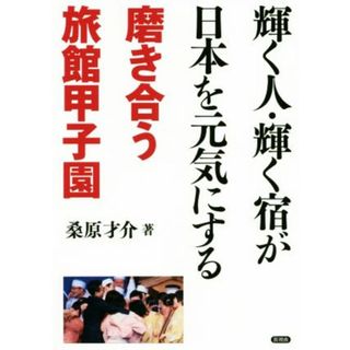 輝く人・輝く宿が日本を元気にする 磨き合う旅館甲子園／桑原才介(著者)(ビジネス/経済)