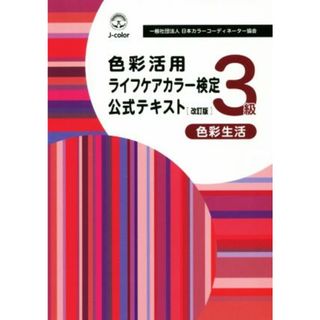 色彩活用ライフケアカラー検定３級　公式テキスト　改訂版 色彩生活／日本カラーコーディネーター協会(著者)(アート/エンタメ)