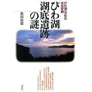 びわ湖　湖底遺跡の謎 びわ湖一万年の水位変動／秋田裕毅(著者)(人文/社会)