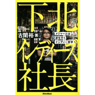 下北インディーズ社長 メジャーとは逆を行くインディ哲学／古閑裕(著者)(アート/エンタメ)