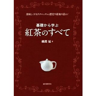 基礎から学ぶ紅茶のすべて 美味しくするテクニックから歴史や産地の話まで／磯淵猛(著者)(料理/グルメ)