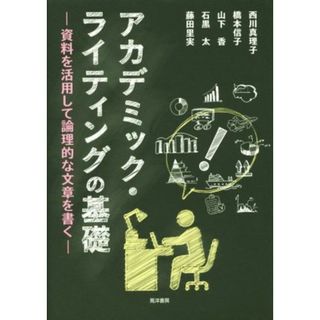 アカデミック・ライティングの基礎 資料を活用して論理的な文章を書く／西川真理子(著者),橋本信子(著者),山下香(著者),石黒太(著者),藤田里実(著者)