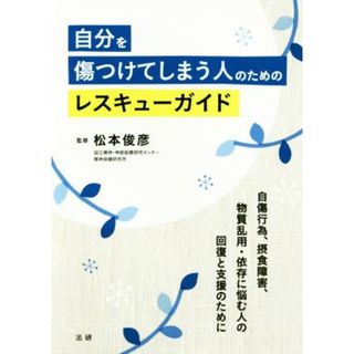 自分を傷つけてしまう人のためのレスキューガイド 自傷行為、摂食障害、物質乱用・依存に悩む人の回復と支援のために／松本俊彦(健康/医学)