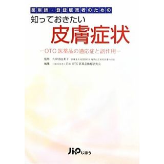 薬剤師・登録販売者のための知っておきたい皮膚症状 ＯＴＣ医薬品の適応症と副作用／久保田由美子【監修】，日本ＯＴＣ医薬品情報研究会【編】(健康/医学)