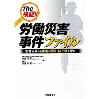 Ｔｈｅ検証！！労働災害事件ファイル 監督現場から災害の原因・防止策を探る／森井博子，森井利和【著】(人文/社会)