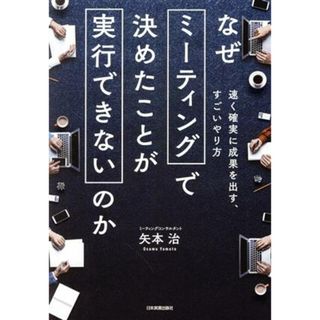 なぜミーティングで決めたことが実行できないのか 速く確実に成果を出す、すごいやり方／矢本治(著者)(ビジネス/経済)