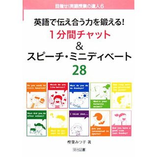 英語で伝え合う力を鍛える！１分間チャット＆スピーチ・ミニディベート２８ 目指せ！英語授業の達人６／樫葉みつ子【著】(人文/社会)