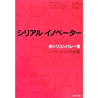 シリアル・イノベーター 「非シリコンバレー型」イノベーションの流儀／アビーグリフィン，レイモンド・Ｌ．プライス，ブルース・Ａ．ボジャック【著】，市川文子，田村大【監訳】，東方雅美【訳】(ビジネス/経済)