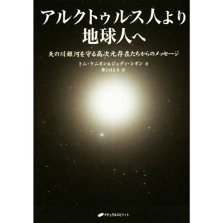 アルクトゥルス人より地球人へ 天の川銀河を守る高次元存在たちからのメッセージ／トム・ケニオン(著者),ジュディ・シオン(著者),紫上はとる(訳者)(住まい/暮らし/子育て)