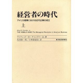 経営者の時代(上) アメリカ産業における近代企業の成立／アルフレッド・Ｄ．チャンドラーＪｒ．(著者)(ビジネス/経済)