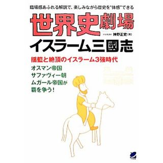 世界史劇場　イスラーム三國志 揺籃と絶頂のイスラーム３強時代　オスマン帝国サファヴィー朝ムガール帝国が覇を争う！ 臨場感あふれる解説で、楽しみながら歴史を“体感”できる／神野正史【著】(人文/社会)