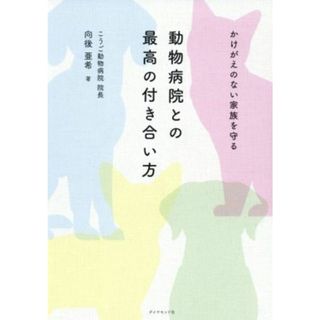 かけがえのない家族を守る　動物病院との最高の付き合い方／向後亜希(著者)(趣味/スポーツ/実用)