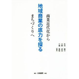 地域商業の底力を探る 商業近代化からまちづくりへ／矢作敏行(著者),川野訓志(著者),三橋重昭(著者)(人文/社会)