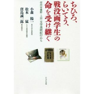 ちひろ、らいてう、戦没画学生の命を受け継ぐ 信州安曇野・上田　文学美術紀行から／小森陽一(著者),松本猛(著者),窪島誠一郎(著者)(人文/社会)