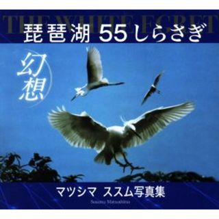 琵琶湖幻想 ＴＨＥ　ＷＨＩＴＥ　ＥＧＲＥＴ　５５しらさぎ　マツシマススム写真集／マツシマススム(著者)(その他)