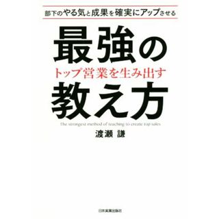 トップ営業を生み出す最強の教え方 部下のやる気と成果を確実にアップさせる／渡瀬謙(著者)(ビジネス/経済)