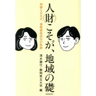 人〈財〉こそが、地域の礎 地銀と公立大　連携講座成功の軌跡／清水銀行(著者),静岡県立大学(著者)(人文/社会)