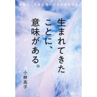 生まれてきたことに、意味がある。 神様に、たまに呼びだされる生き方／小林高子(著者)(住まい/暮らし/子育て)