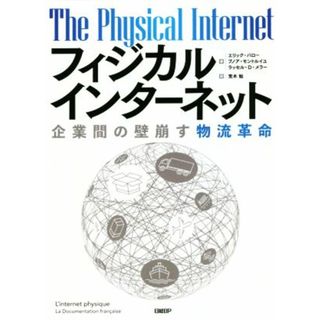 フィジカルインターネット 企業間の壁崩す物流革命／エリック・バロー(著者),ブノア・モントルイユ(著者),ラッセル・Ｄ．メラー(著者),荒木勉(訳者)(ビジネス/経済)