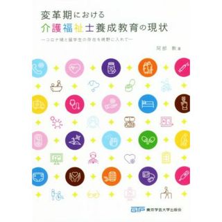 変革期における介護福祉士養成教育の現状 コロナ禍と留学生の存在を視野に入れて／阿部敦(著者)(人文/社会)