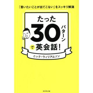 たった３０パターンで英会話！ 「言いたいことが出てこない」をスッキリ解消／ニック・ウィリアムソン(著者)(語学/参考書)