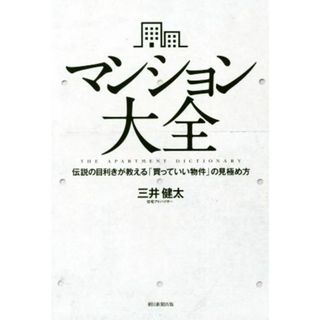 マンション大全 伝説の目利きが教える「買っていい物件」の見極め方／三井健太(著者)(住まい/暮らし/子育て)