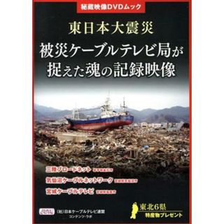 東日本大震災被災ケーブルテレビ局が捉えた魂の記録映像 秘蔵映像ＤＶＤムック／社会・文化(人文/社会)