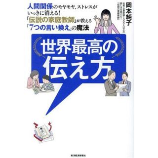 世界最高の伝え方 人間関係のモヤモヤ、ストレスがいっきに消える！　「伝説の家庭教師」が教える「７つの言い換え」の魔法／岡本純子(著者)(ビジネス/経済)