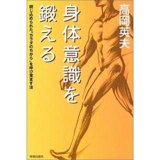 身体意識を鍛える: 閉じ込められた“カラダのちから”を呼び覚ます法／高岡 英夫(住まい/暮らし/子育て)