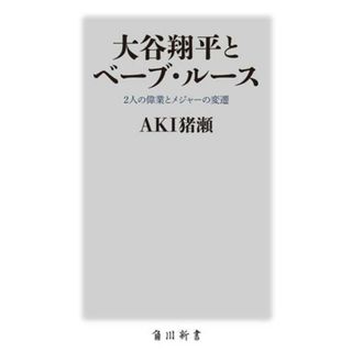 大谷翔平とベーブ・ルース ２人の偉業とメジャーの変遷 角川新書／ＡＫＩ猪瀬(著者)