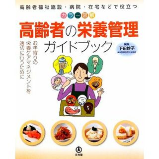 カラー図解　高齢者の栄養管理ガイドブック 高齢者福祉施設・病院・在宅などで役立つ　お年寄りの栄養ケアマネジメントを適切に行うために／下田妙子【編】(人文/社会)