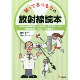 知ってるつもりの放射線読本 放射線の基礎知識から、福島第一原発事故による放射線影響、単位Ｓｖの理解まで／福本学(編著),茨木保(漫画)(科学/技術)