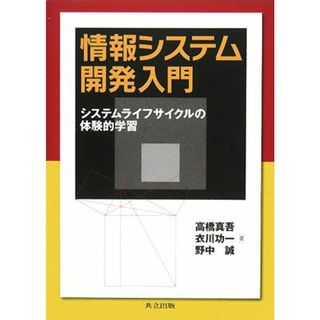 情報システム開発入門 システムライフサイクルの体験的学習／高橋真吾，衣川功一，野中誠【著】(コンピュータ/IT)