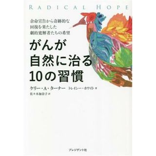 がんが自然に治る１０の習慣 余命宣告から奇跡的な回復を果たした劇的寛解者たちの希望／ケリー・ターナー(著者),トレイシー・ホワイト(著者),佐々木加奈子(訳者)(健康/医学)