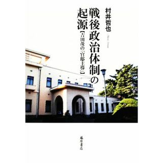 戦後政治体制の起源 吉田茂の「官邸主導」／村井哲也【著】(人文/社会)